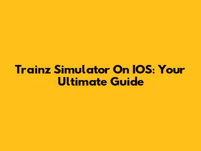 Trainz Simulator On IOS: Your Ultimate Guide
