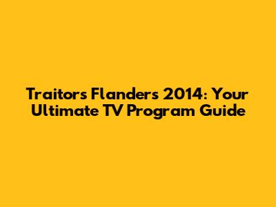 Traitors Flanders 2014: Your Ultimate TV Program Guide