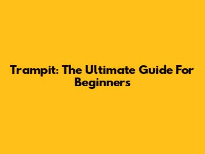 Trampit: The Ultimate Guide For Beginners