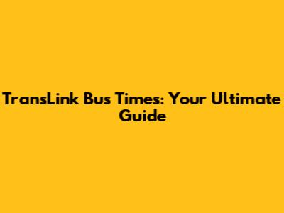 TransLink Bus Times: Your Ultimate Guide