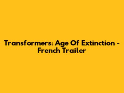 Transformers: Age Of Extinction - French Trailer
