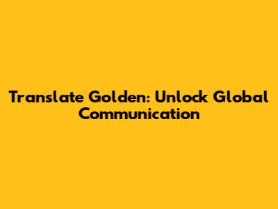 Translate Golden: Unlock Global Communication