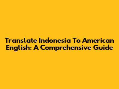Translate Indonesia To American English: A Comprehensive Guide