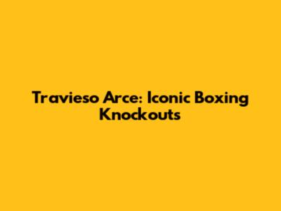 Travieso Arce: Iconic Boxing Knockouts