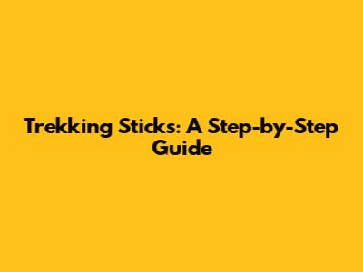 Trekking Sticks: A Step-by-Step Guide