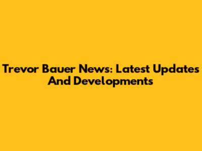 Trevor Bauer News: Latest Updates And Developments