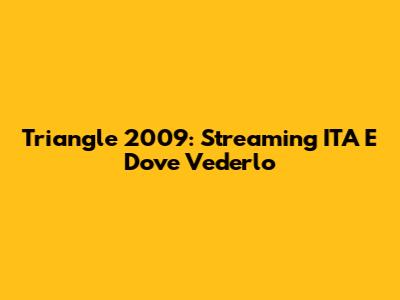 Triangle 2009: Streaming ITA E Dove Vederlo