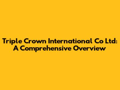 Triple Crown International Co Ltd: A Comprehensive Overview