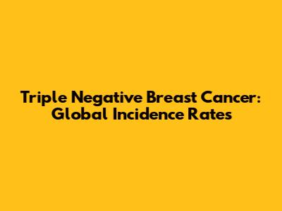 Triple Negative Breast Cancer: Global Incidence Rates