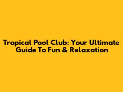 Tropical Pool Club: Your Ultimate Guide To Fun & Relaxation