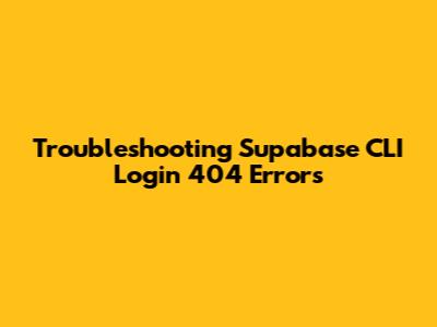 Troubleshooting Supabase CLI Login 404 Errors