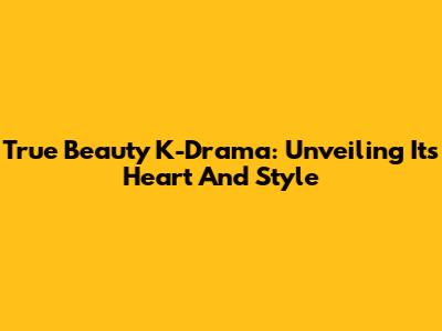 True Beauty K-Drama: Unveiling Its Heart And Style