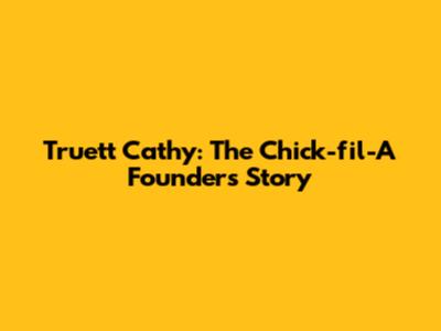 Truett Cathy: The Chick-fil-A Founder's Story