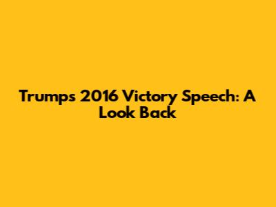 Trump's 2016 Victory Speech: A Look Back