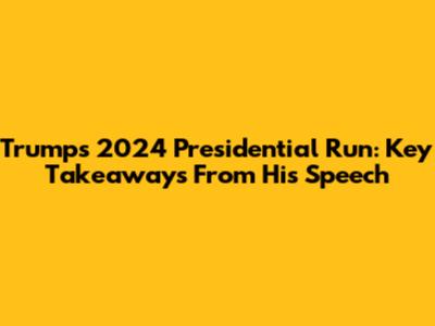 Trump's 2024 Presidential Run: Key Takeaways From His Speech