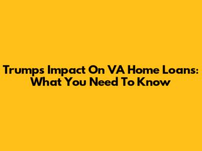 Trump's Impact On VA Home Loans: What You Need To Know