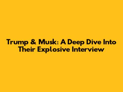Trump & Musk: A Deep Dive Into Their Explosive Interview