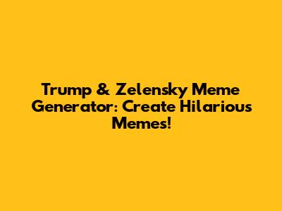 Trump & Zelensky Meme Generator: Create Hilarious Memes!