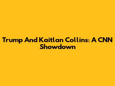 Trump And Kaitlan Collins: A CNN Showdown