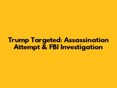 Trump Targeted: Assassination Attempt & FBI Investigation
