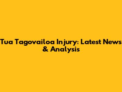 Tua Tagovailoa Injury: Latest News & Analysis