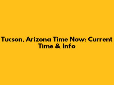 Tucson, Arizona Time Now: Current Time & Info