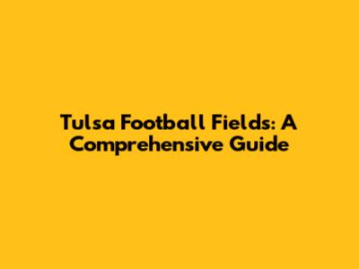 Tulsa Football Fields: A Comprehensive Guide