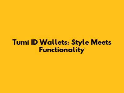 Tumi ID Wallets: Style Meets Functionality