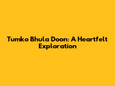 Tumko Bhula Doon: A Heartfelt Exploration
