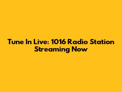 Tune In Live: 1016 Radio Station Streaming Now