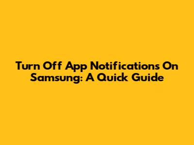 Turn Off App Notifications On Samsung: A Quick Guide