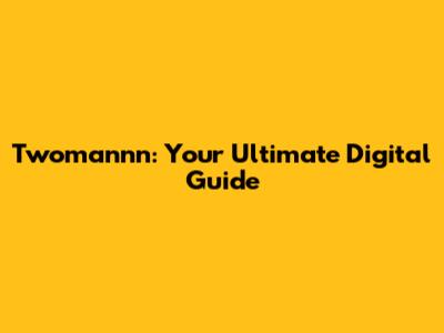 Twomannn: Your Ultimate Digital Guide