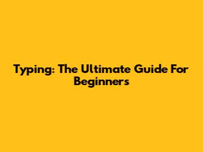 Typing: The Ultimate Guide For Beginners