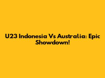 U23 Indonesia Vs Australia: Epic Showdown!