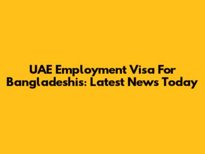 UAE Employment Visa For Bangladeshis: Latest News Today