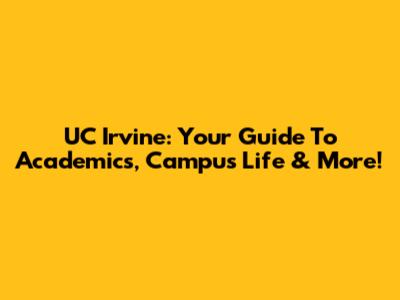 UC Irvine: Your Guide To Academics, Campus Life & More!