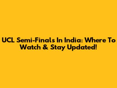UCL Semi-Finals In India: Where To Watch & Stay Updated!