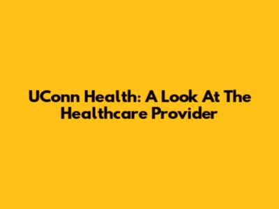 UConn Health: A Look At The Healthcare Provider