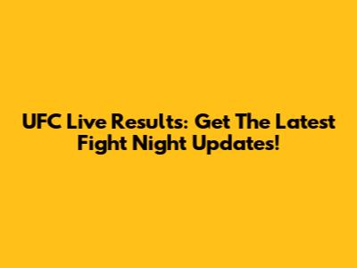 UFC Live Results: Get The Latest Fight Night Updates!