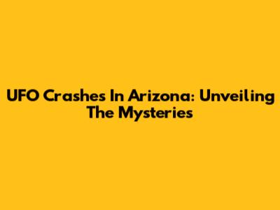 UFO Crashes In Arizona: Unveiling The Mysteries
