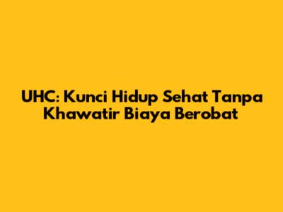 UHC: Kunci Hidup Sehat Tanpa Khawatir Biaya Berobat