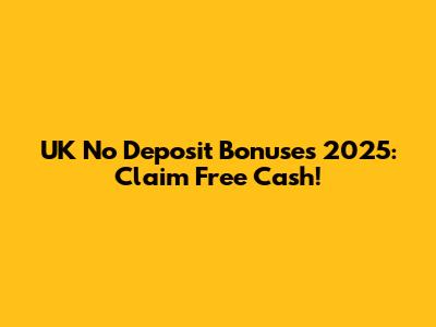 UK No Deposit Bonuses 2025: Claim Free Cash!
