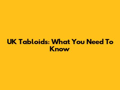 UK Tabloids: What You Need To Know