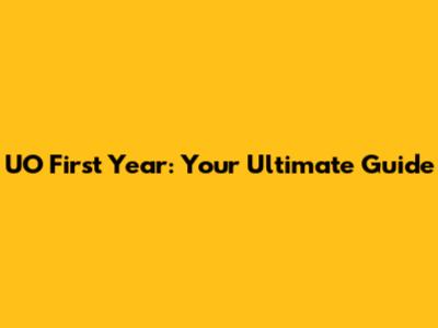 UO First Year: Your Ultimate Guide