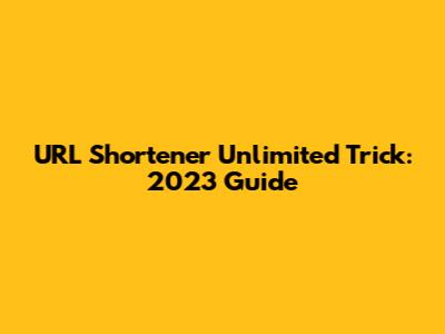 URL Shortener Unlimited Trick: 2023 Guide