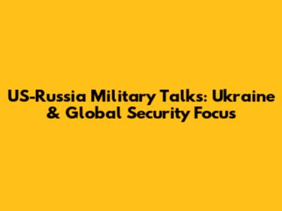 US-Russia Military Talks: Ukraine & Global Security Focus