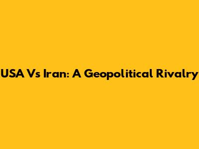 USA Vs Iran: A Geopolitical Rivalry