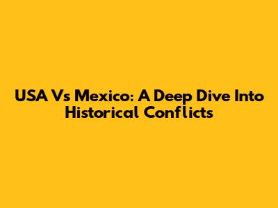USA Vs Mexico: A Deep Dive Into Historical Conflicts