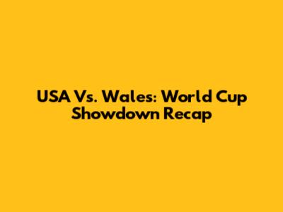 USA Vs. Wales: World Cup Showdown Recap