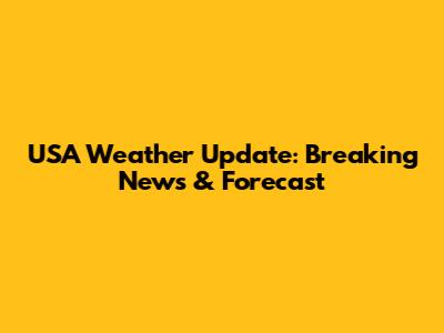 USA Weather Update: Breaking News & Forecast